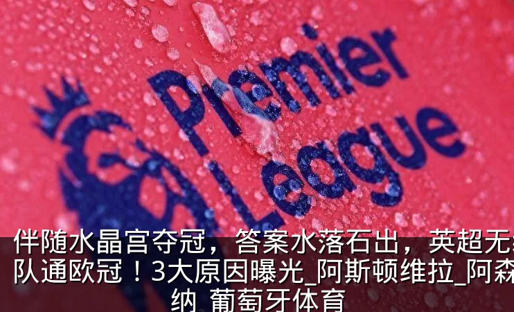 伴随水晶宫夺冠，答案水落石出，英超无缘6队通欧冠！3大原因曝光_阿斯顿维拉_阿森纳_葡萄牙体育