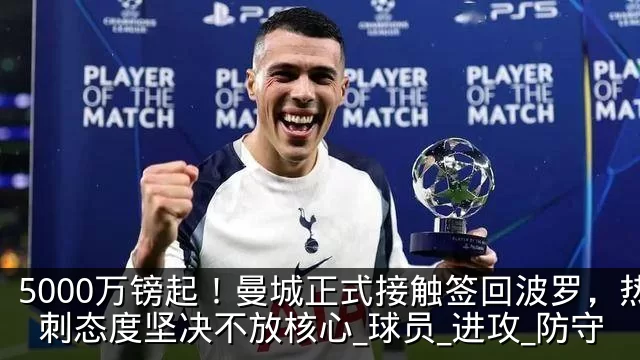 5000万镑起！曼城正式接触签回波罗，热刺态度坚决不放核心_球员_进攻_防守
